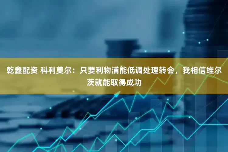 乾鑫配资 科利莫尔：只要利物浦能低调处理转会，我相信维尔茨就能取得成功