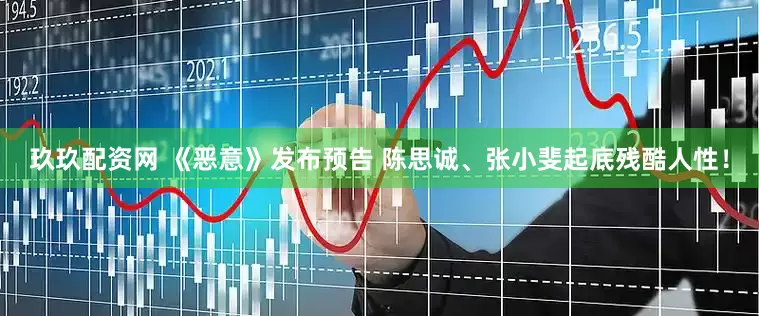 玖玖配资网 《恶意》发布预告 陈思诚、张小斐起底残酷人性！