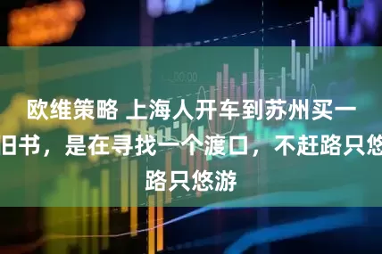 欧维策略 上海人开车到苏州买一本旧书，是在寻找一个渡口，不赶路只悠游