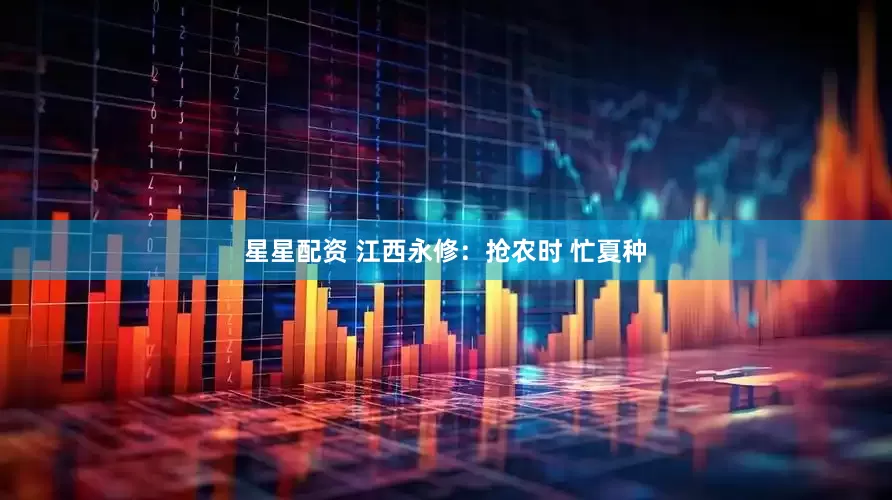 星星配资 江西永修:抢农时 忙夏种