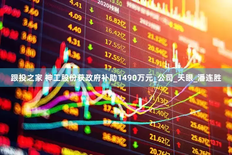 跟投之家 神工股份获政府补助1490万元_公司_天眼_潘连胜