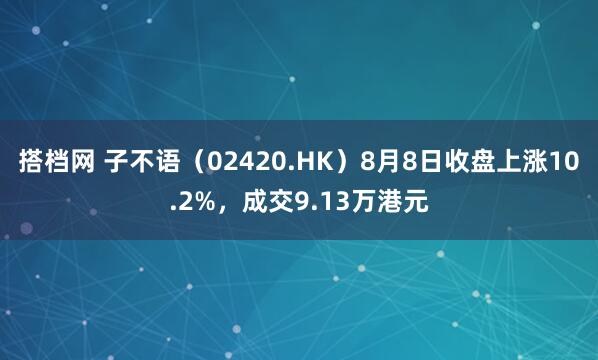 搭档网 子不语（02420.HK）8月8日收盘上涨10.2%，成交9.13万港元