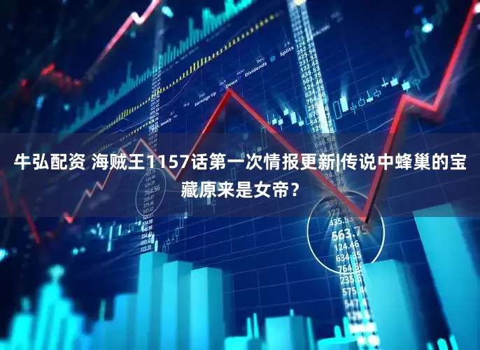 牛弘配资 海贼王1157话第一次情报更新|传说中蜂巢的宝藏原来是女帝？