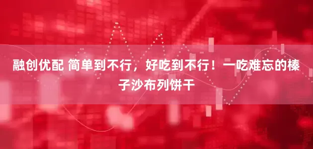 融创优配 简单到不行，好吃到不行！一吃难忘的榛子沙布列饼干