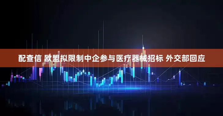 配查信 欧盟拟限制中企参与医疗器械招标 外交部回应