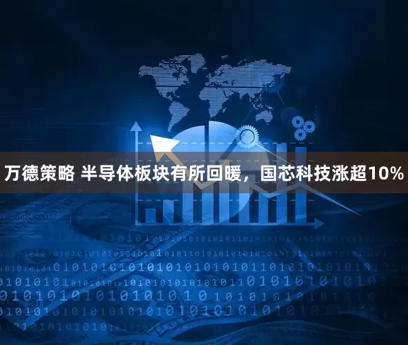 万德策略 半导体板块有所回暖，国芯科技涨超10%