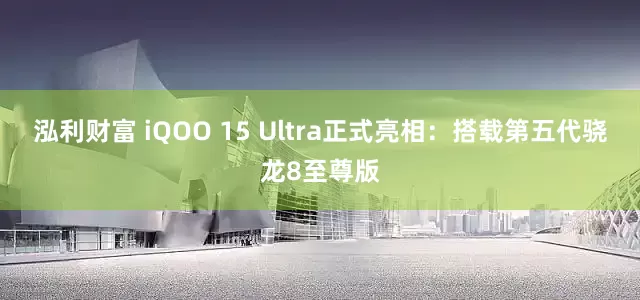 泓利财富 iQOO 15 Ultra正式亮相：搭载第五代骁龙8至尊版