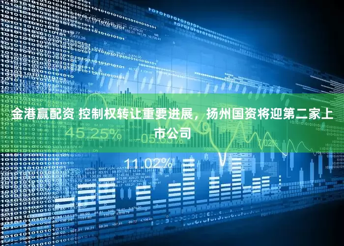 金港赢配资 控制权转让重要进展，扬州国资将迎第二家上市公司