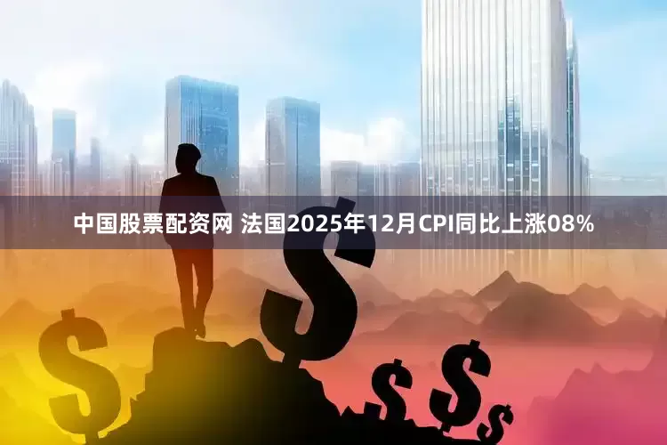 中国股票配资网 法国2025年12月CPI同比上涨08%
