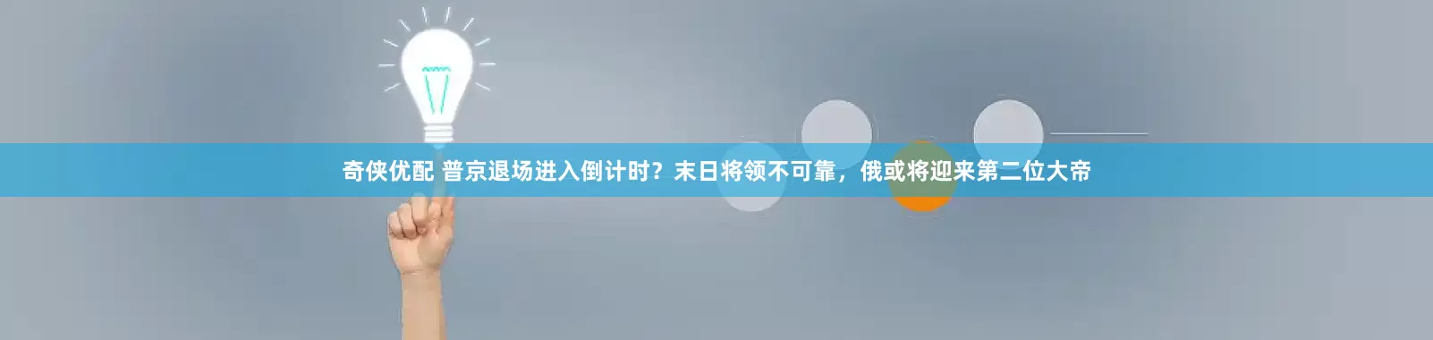 奇侠优配 普京退场进入倒计时？末日将领不可靠，俄或将迎来第二位大帝