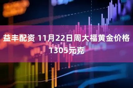益丰配资 11月22日周大福黄金价格1305元克
