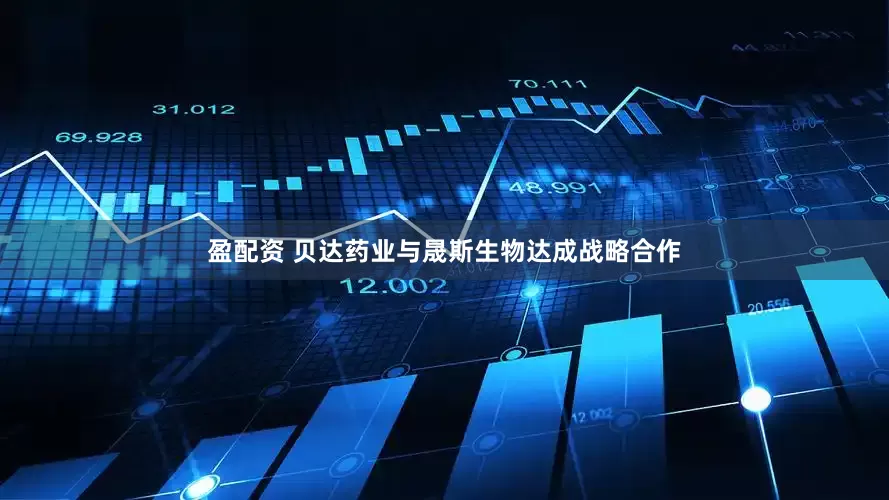 盈配资 贝达药业与晟斯生物达成战略合作